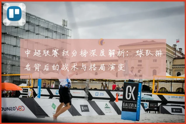 中超联赛积分榜深度解析：球队排名背后的战术与格局演变