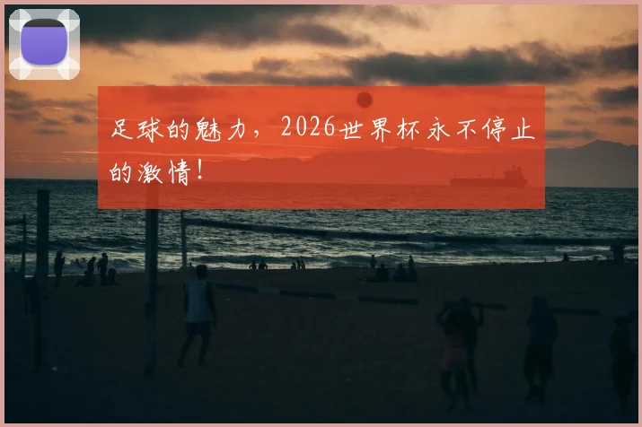 足球的魅力,2026世界杯永不停止的激情!