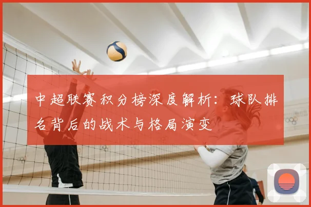 中超联赛积分榜深度解析:球队排名背后的战术与格局演变