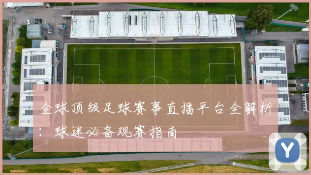 全球顶级足球赛事直播平台全解析:球迷必备观赛指南