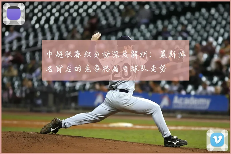 中超联赛积分榜深度解析:最新排名背后的竞争格局与球队走势