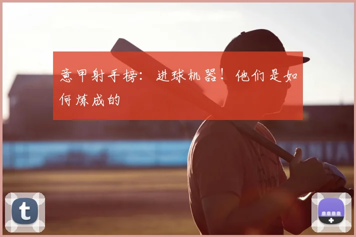 意甲射手榜:进球机器!他们是如何炼成的