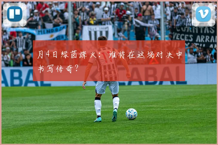 月4日绿茵烽火:谁将在这场对决中书写传奇?